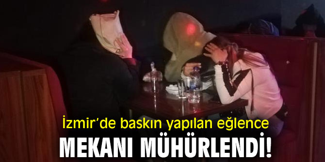 İzmir’de baskın yapılan eğlence mekanı mühürlendi! 