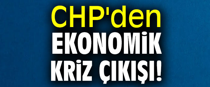CHP'den Ekonomik kriz çıkışı!