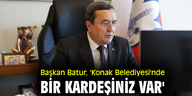 Başkan Batur, 'Konak Belediyesi'nde bir kardeşiniz var'