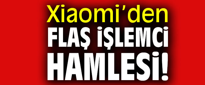 Xiaomi’den flaş işlemci hamlesi!
