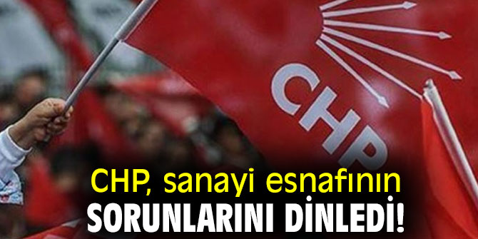 CHP, sanayi esnafının sorunlarını dinledi!