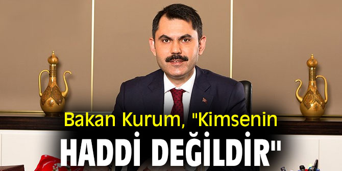 Bakan Kurum, "Kimsenin haddi değildir"