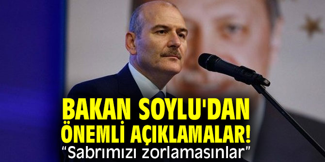 Bakan Soylu'dan önemli açıklamalar! “Sabrımızı zorlamasınlar”