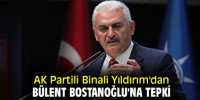 AK Partili Binali Yıldırım'dan Bülent Bostanoğlu'na tepki