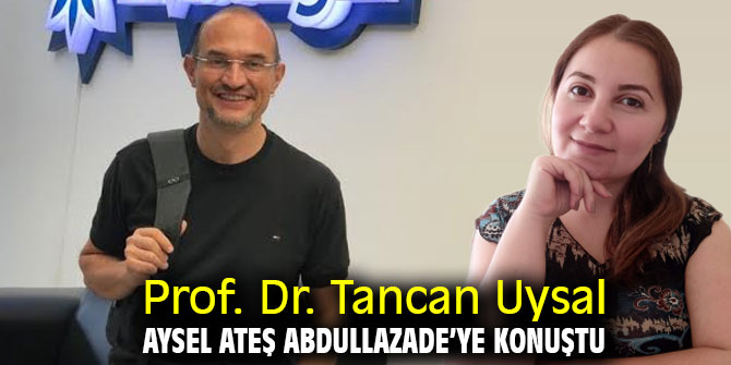 Prof. Dr. Tancan Uysal, Aysel Ateş Abdullazade’ye konuştu