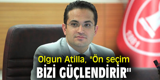 Olgun Atilla, "Ön seçim bizi güçlendirir"