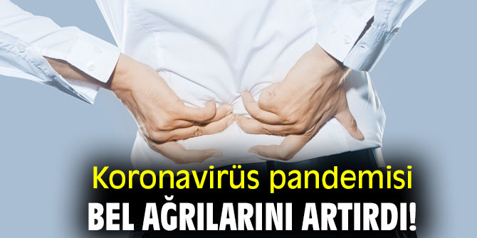 Koronavirüs pandemisi bel ağrılarını artırdı!