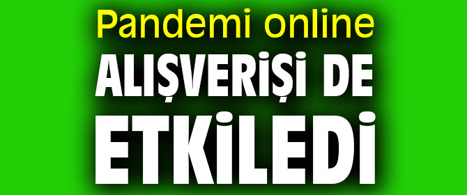 Pandemi online alışverişi de etkiledi