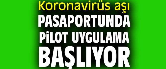 Aşı pasaportunda pilot uygulama başlıyor