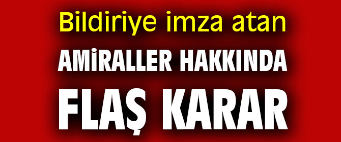 Bildiriye imza atan amiraller hakkında flaş karar