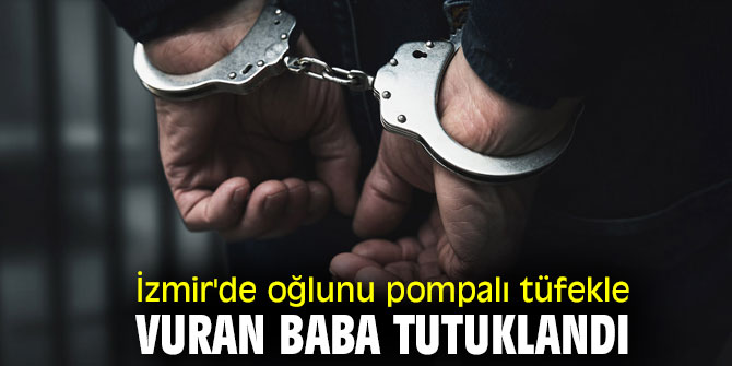 İzmir'de oğlunu pompalı tüfekle vuran baba tutuklandı