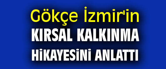 Gökçe İzmir'in kırsal kalkınma hikayesini anlattı