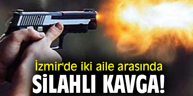 İzmir'de iki aile arasında silahlı kavga!