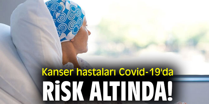 Kanser hastaları Covid-19'da risk altında!