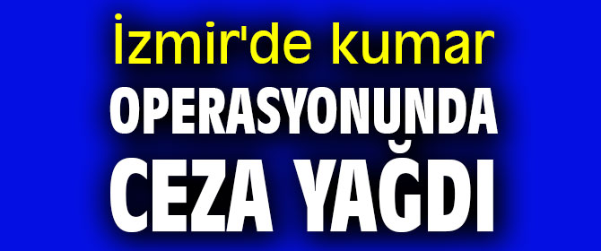 İzmir'de kumar operasyonunda ceza yağdı