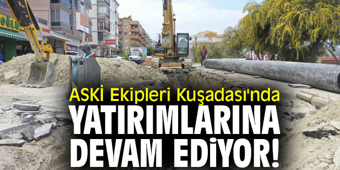 ASKİ Ekipleri Kuşadası'nda yatırımlarına devam ediyor!