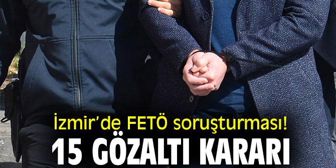 İzmir’de FETÖ soruşturması! 15 gözaltı kararı