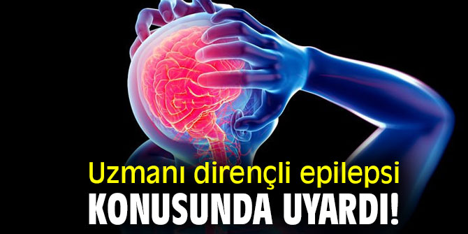 Uzmanı dirençli epilepsi konusunda uyardı!