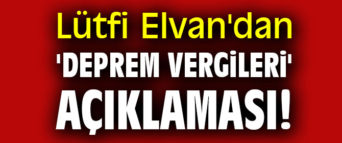 Lütfi Elvan'dan flaş 'Deprem vergileri' açıklaması! 