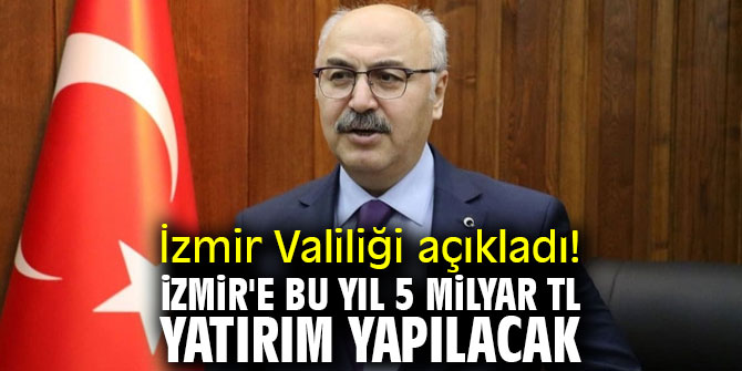 İzmir Valiliği açıkladı! İzmir'e bu yıl 5 milyar TL yatırım yapılacak