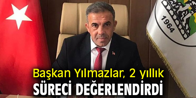 Başkan Yılmazlar, 2 yıllık süreci değerlendirdi