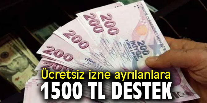 Ücretsiz izne ayrılanlara 1500 TL destek