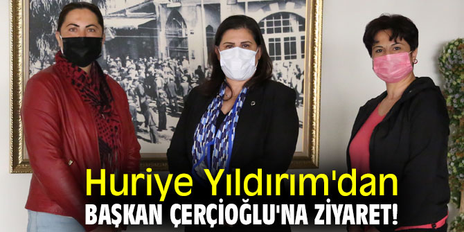 Huriye Yıldırım'dan Başkan Çerçioğlu'na Ziyaret! 
