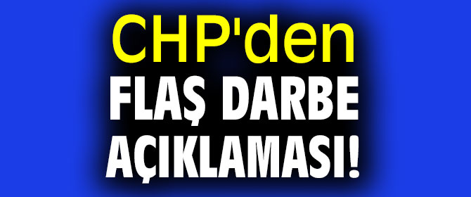 CHP'den flaş darbe açıklaması!