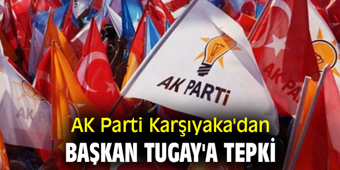 AK Parti Karşıyaka'dan Başkan Tugay'a tepki