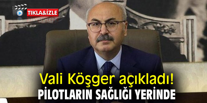Vali Köşger açıkladı! Pilotların sağlığı yerinde