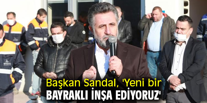 Başkan Sandal, 'Yeni bir Bayraklı inşa ediyoruz'