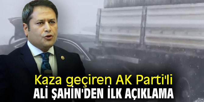 Kaza geçiren AK Parti'li Ali Şahin'den ilk açıklama