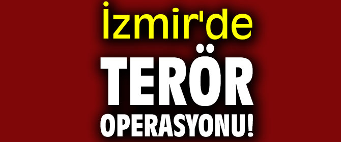İzmir'de terör operasyonu!