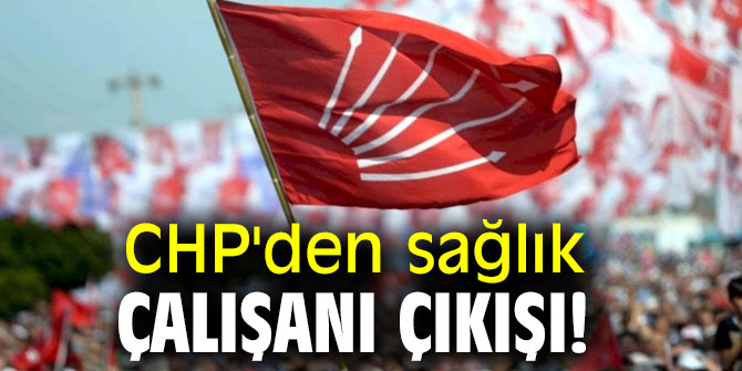 CHP'den sağlık çalışanı çıkışı!