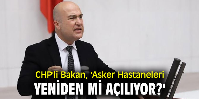 CHP'li Bakan, 'Asker Hastaneleri yeniden mi açılıyor?'