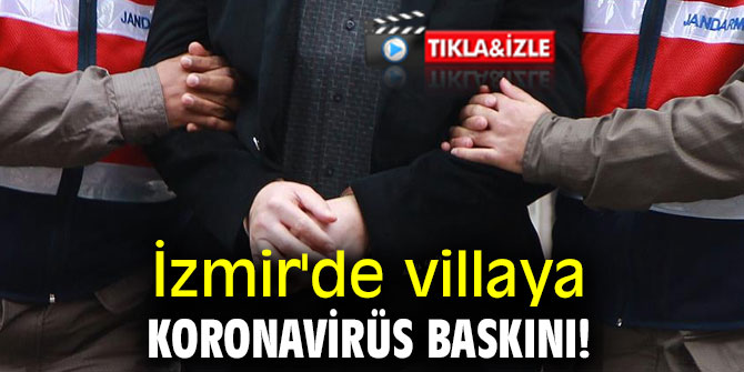 İzmir'de villaya koronavirüs baskını!