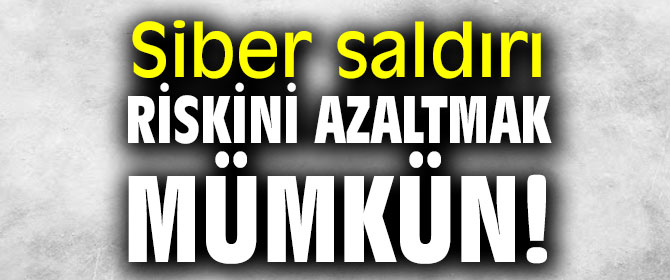 Siber saldırı riskini azaltmak mümkün!