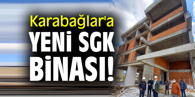 KARABAĞLAR’A YENİ SGK BİNASI!