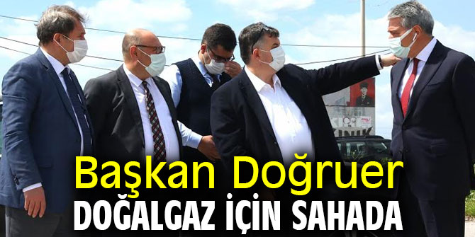 Başkan Doğruer doğalgaz için sahada