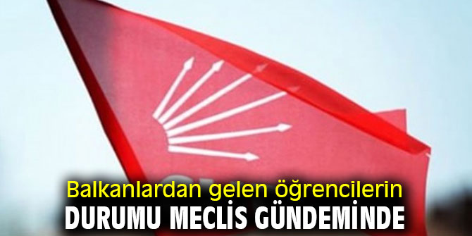 Balkanlardan gelen öğrencilerin durumunu meclis gündemi