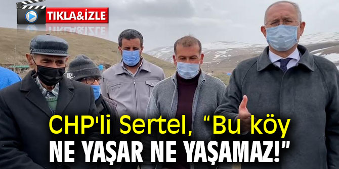 CHP'li Sertel, “Bu köy ne yaşar ne yaşamaz!”