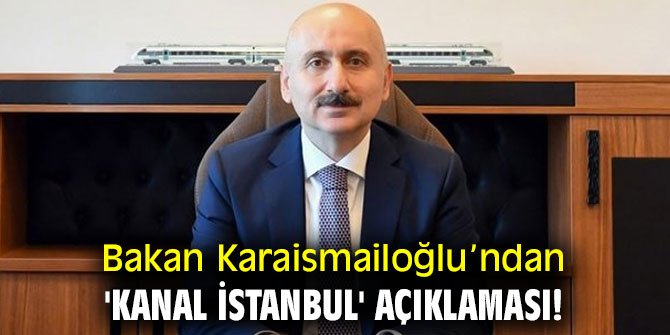 Bakan Karaismailoğlu’ndan 'Kanal İstanbul' açıklaması!