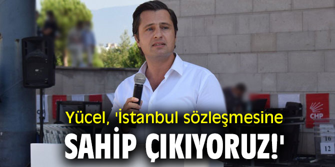 CHP'li Deniz Yücel, 'İstanbul sözleşmesine sahip çıkıyoruz!'