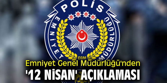 Emniyet Genel Müdürlüğü'nden '12 Nisan' açıklaması