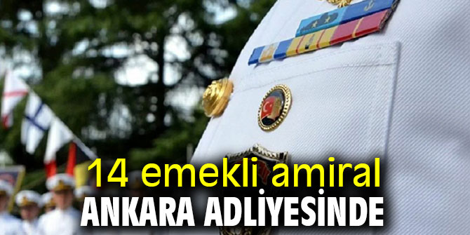14 emekli amiral Ankara Adliyesinde