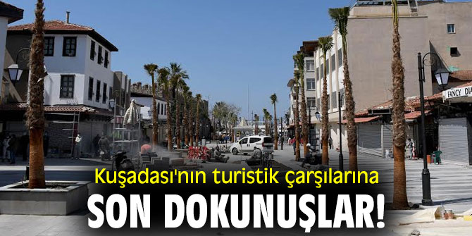 Kuşadası'nın turistik çarşılarına son dokunuşlar!