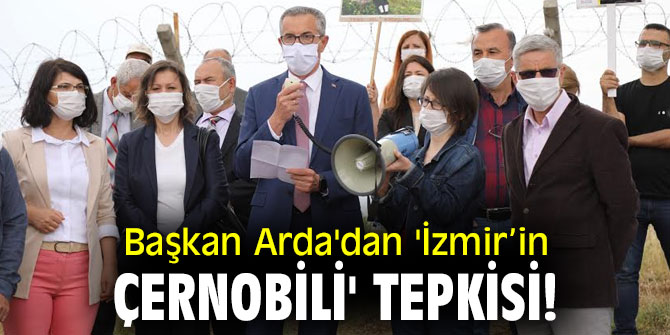 Başkan Arda'dan 'İzmir’in Çernobili' tepkisi!