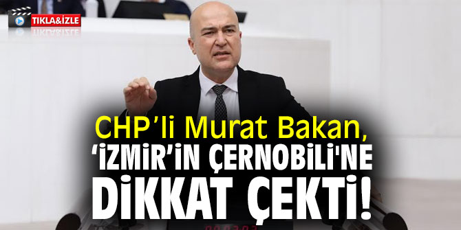 CHP’li Bakan, ‘İzmir’in Çernobili'ne dikkat çekti!