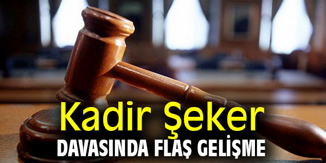 Kadir Şeker davasında flaş gelişme