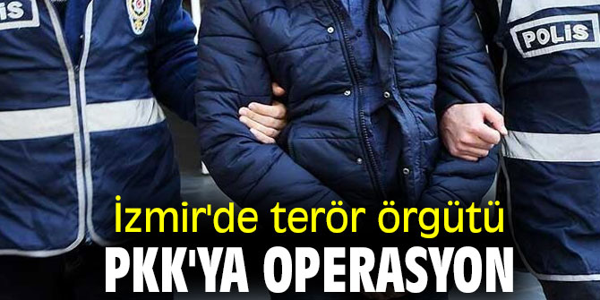 İzmir'de terör örgütü PKK'ya operasyon